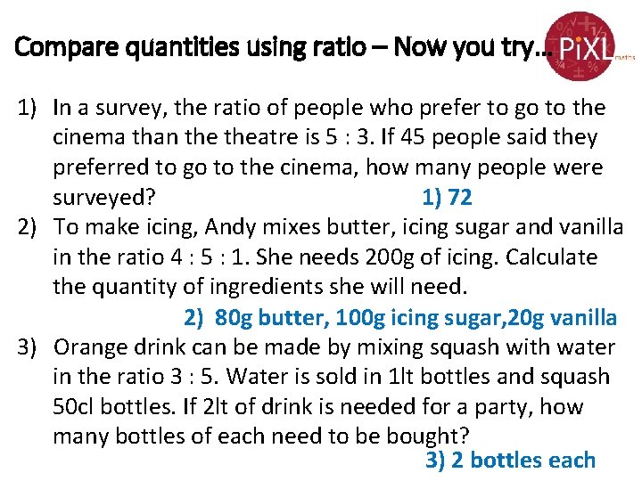 Compare quantities using ratio – Now you try… 1) In a survey, the ratio