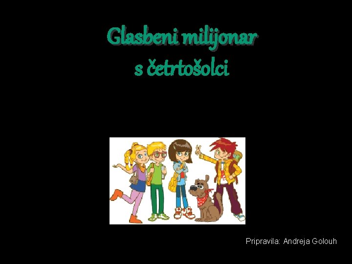 Glasbeni milijonar s četrtošolci Pripravila: Andreja Golouh 