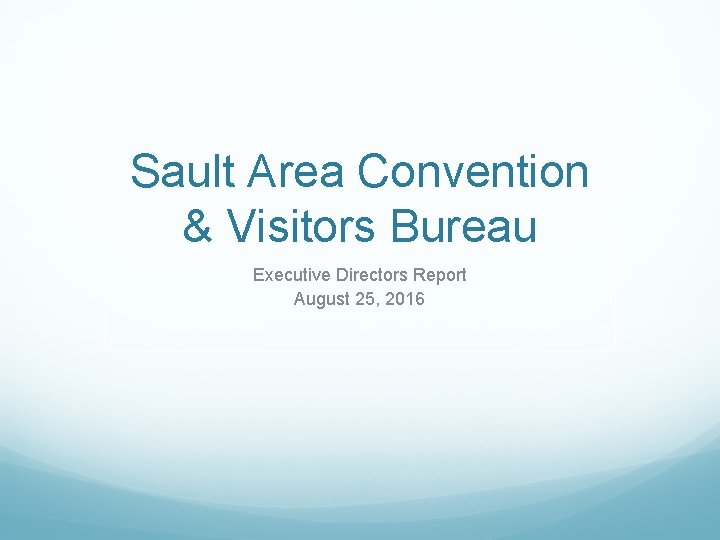 Sault Area Convention & Visitors Bureau Executive Directors Report August 25, 2016 