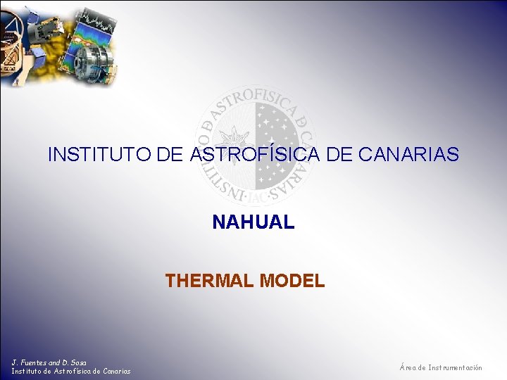 INSTITUTO DE ASTROFÍSICA DE CANARIAS NAHUAL THERMAL MODEL J. Fuentes and D. Sosa Instituto