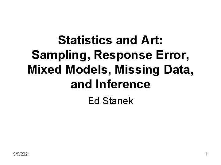 Statistics and Art: Sampling, Response Error, Mixed Models, Missing Data, and Inference Ed Stanek Statistics and Art: Sampling, Response Error, Mixed Models, Missing Data, and Inference Ed Stanek