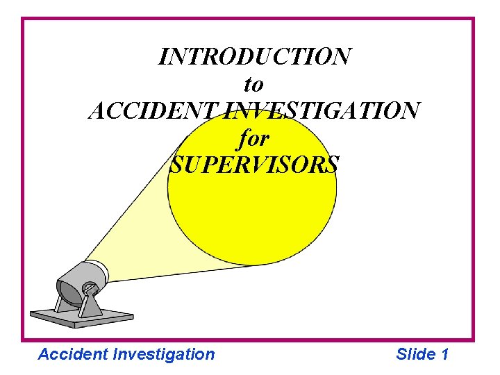 INTRODUCTION to ACCIDENT INVESTIGATION for SUPERVISORS Accident Investigation Slide 1 