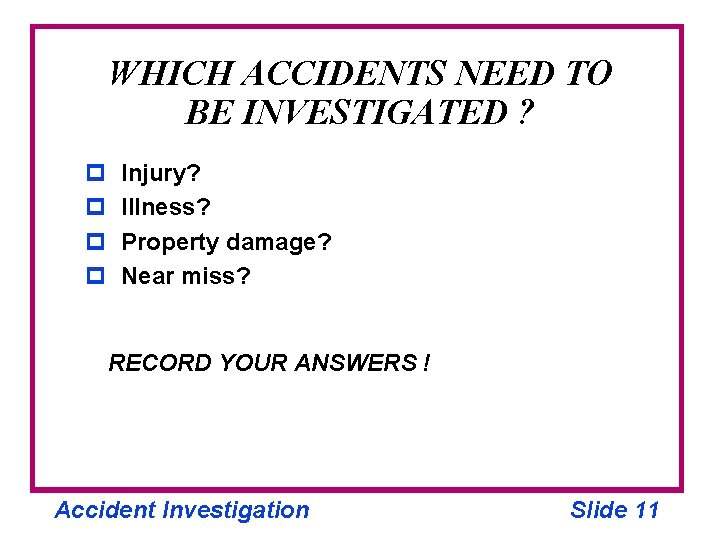 WHICH ACCIDENTS NEED TO BE INVESTIGATED ? p p Injury? Illness? Property damage? Near