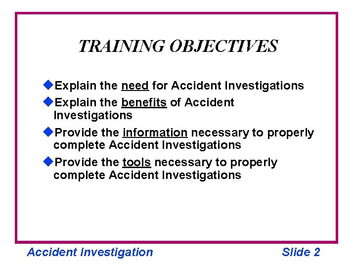 TRAINING OBJECTIVES u. Explain the need for Accident Investigations u. Explain the benefits of