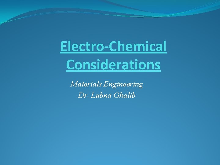 Electro-Chemical Considerations Materials Engineering Dr. Lubna Ghalib 