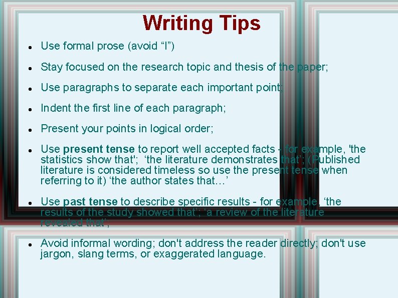 Writing Tips Use formal prose (avoid “I”) Stay focused on the research topic and
