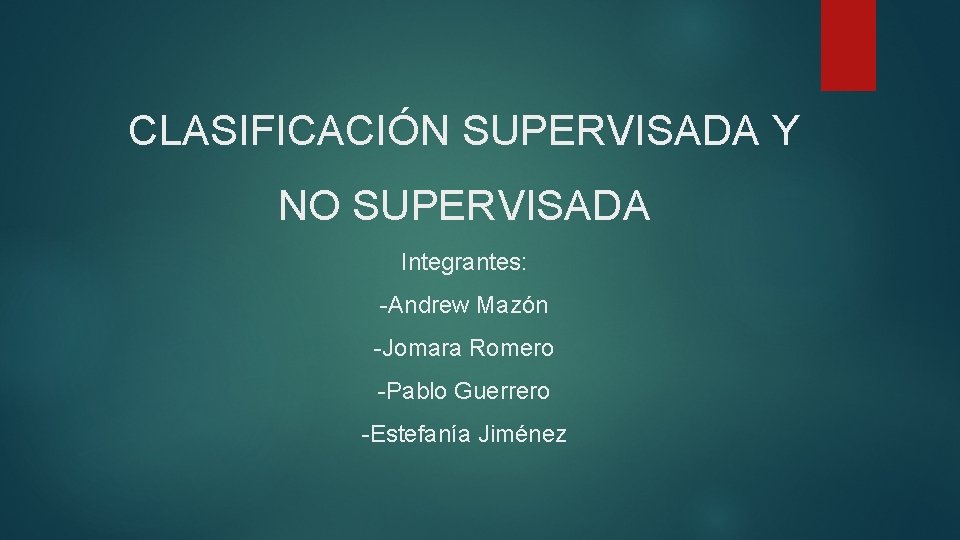 CLASIFICACIÓN SUPERVISADA Y NO SUPERVISADA Integrantes: -Andrew Mazón -Jomara Romero -Pablo Guerrero -Estefanía Jiménez