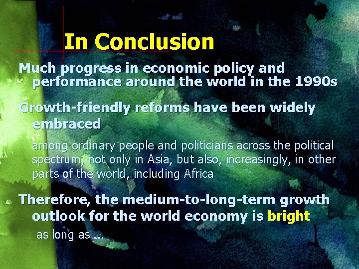In Conclusion Much progress in economic policy and performance around the world in the