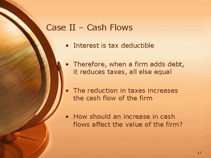 Case II – Cash Flows • Interest is tax deductible • Therefore, when a