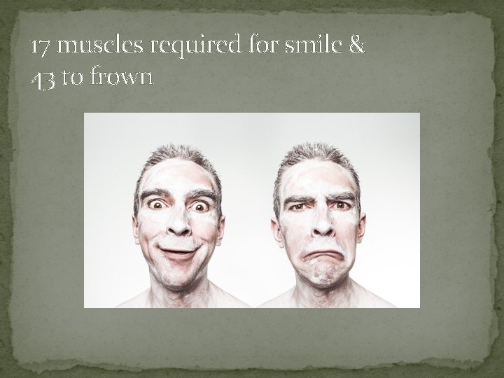 17 muscles required for smile & 43 to frown 
