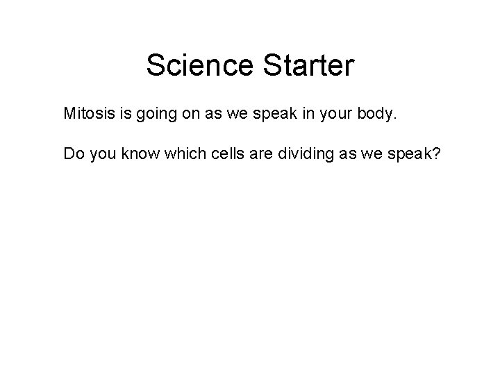 Science Starter Mitosis is going on as we speak in your body. Do you