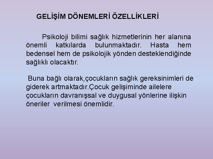 GELİŞİM DÖNEMLERİ ÖZELLİKLERİ Psikoloji bilimi sağlık hizmetlerinin her alanına önemli katkılarda bulunmaktadır. Hasta hem