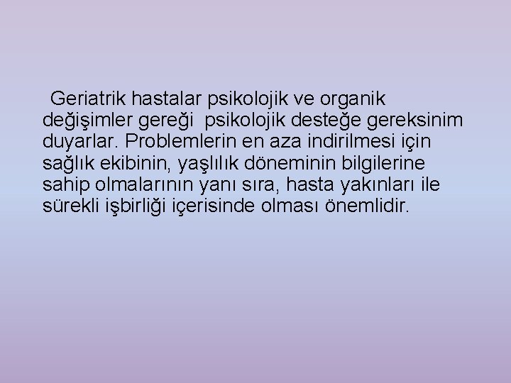 Geriatrik hastalar psikolojik ve organik değişimler gereği psikolojik desteğe gereksinim duyarlar. Problemlerin en aza