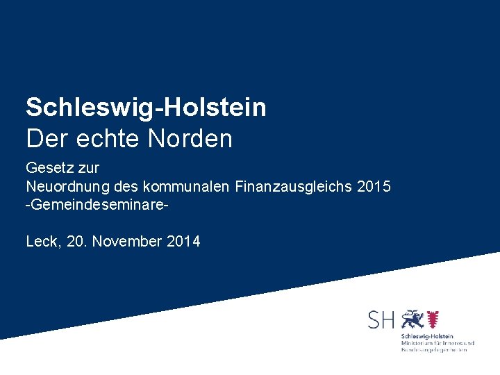 Schleswig-Holstein Der echte Norden Gesetz zur Neuordnung des kommunalen Finanzausgleichs 2015 -Gemeindeseminare. Leck, 20.