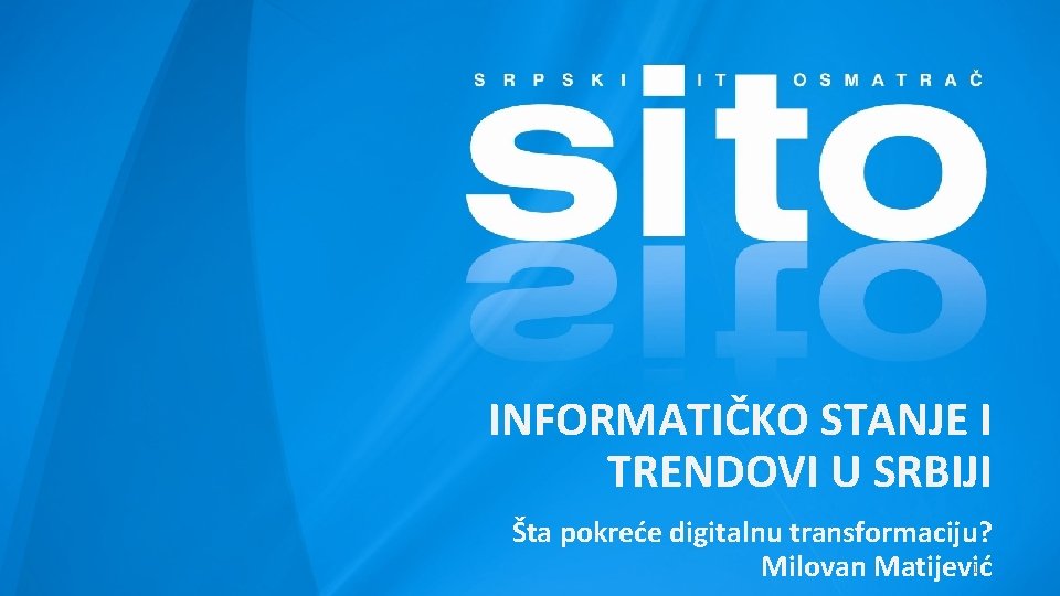 INFORMATIČKO STANJE I TRENDOVI U SRBIJI Šta pokreće digitalnu transformaciju? 1 Milovan Matijević 