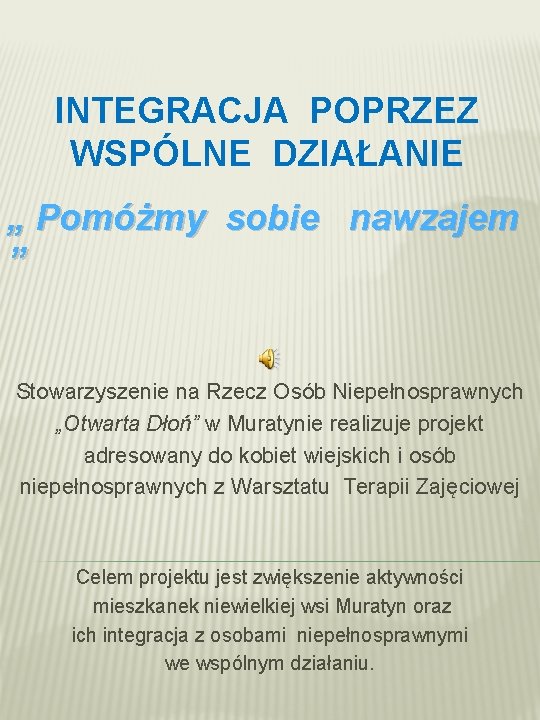 INTEGRACJA POPRZEZ WSPÓLNE DZIAŁANIE „ Pomóżmy sobie nawzajem ” Stowarzyszenie na Rzecz Osób Niepełnosprawnych