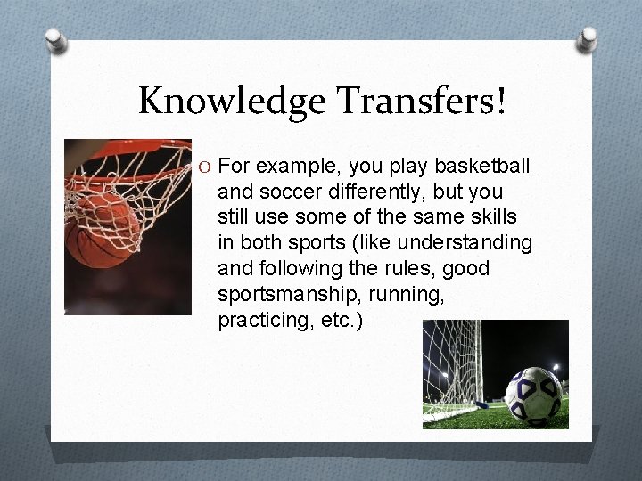 Knowledge Transfers! O For example, you play basketball and soccer differently, but you still
