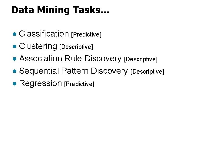 Data Mining Tasks. . . Classification [Predictive] l Clustering [Descriptive] l Association Rule Discovery