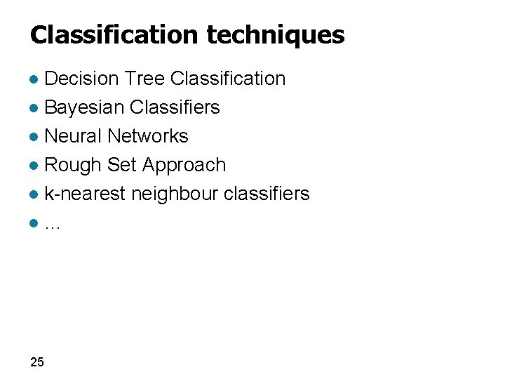 Classification techniques Decision Tree Classification l Bayesian Classifiers l Neural Networks l Rough Set