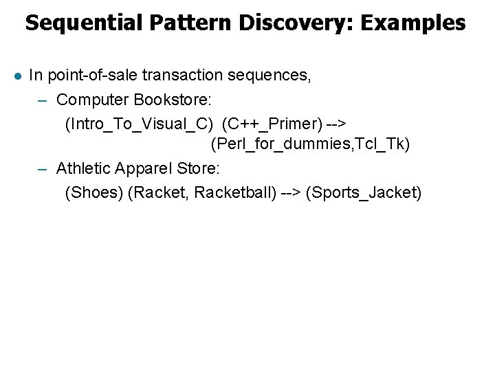 Sequential Pattern Discovery: Examples l In point-of-sale transaction sequences, – Computer Bookstore: (Intro_To_Visual_C) (C++_Primer)