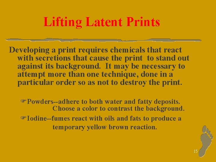 Lifting Latent Prints Developing a print requires chemicals that react with secretions that cause