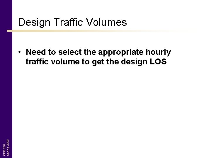 Design Traffic Volumes CEE 320 Spring 2008 • Need to select the appropriate hourly