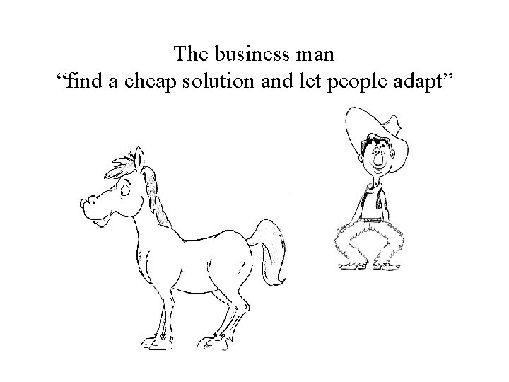 The business man “find a cheap solution and let people adapt” 