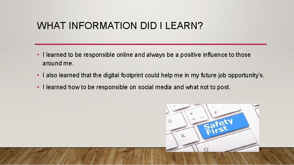 WHAT INFORMATION DID I LEARN? • I learned to be responsible online and always