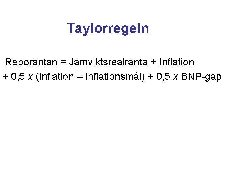 Taylorregeln Reporäntan = Jämviktsrealränta + Inflation + 0, 5 x (Inflation – Inflationsmål) +