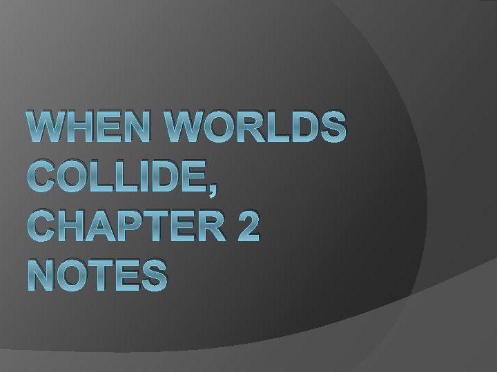 WHEN WORLDS COLLIDE, CHAPTER 2 NOTES 