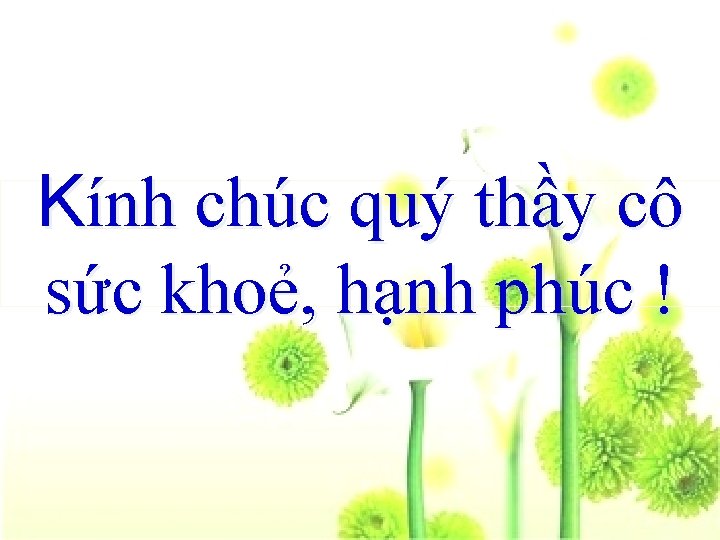 Kính chúc quý thầy cô sức khoẻ, hạnh phúc ! 