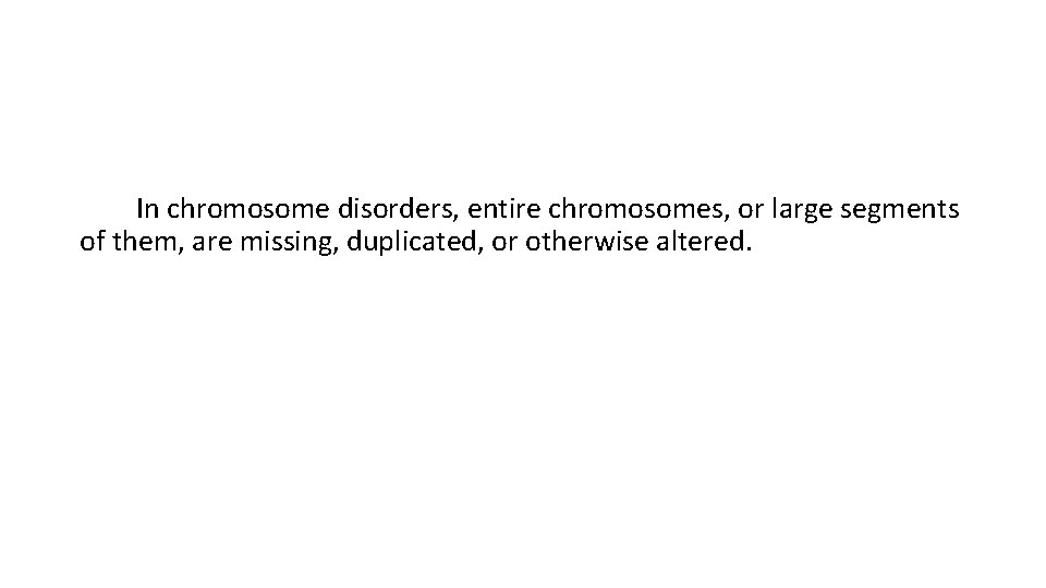 In chromosome disorders, entire chromosomes, or large segments of them, are missing, duplicated, or