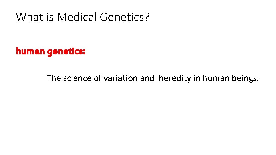 What is Medical Genetics? human genetics: The science of variation and heredity in human