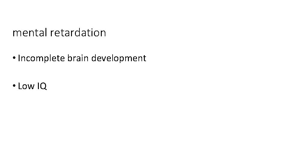 mental retardation • Incomplete brain development • Low IQ 