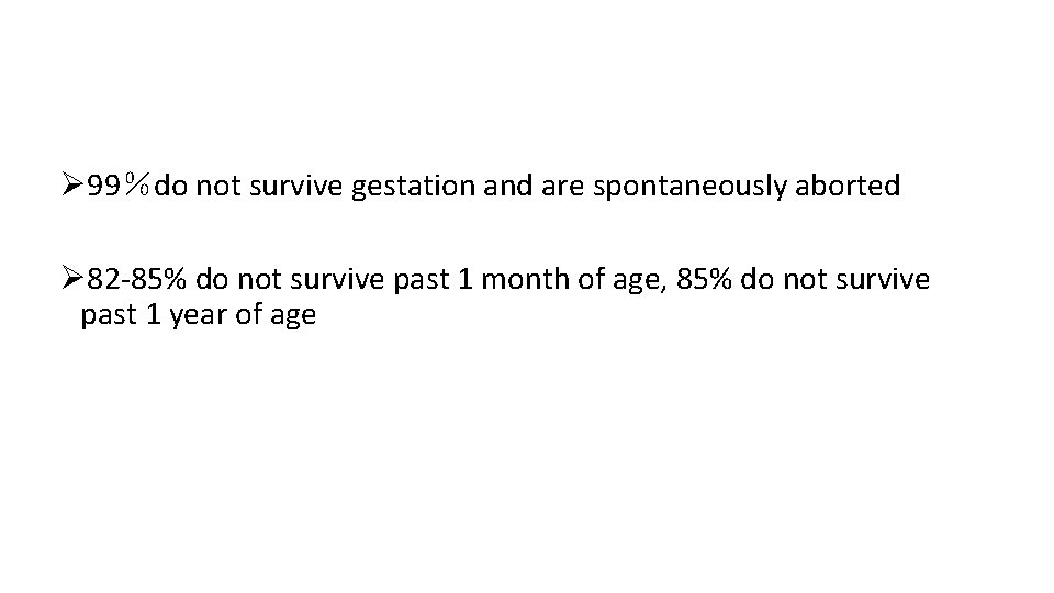Ø 99％do not survive gestation and are spontaneously aborted Ø 82 -85% do not