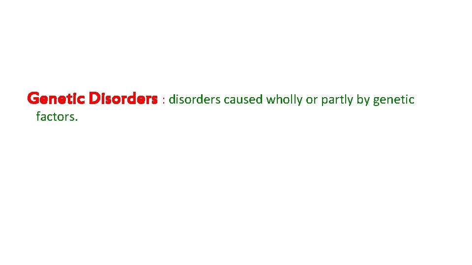 Genetic Disorders : disorders caused wholly or partly by genetic factors. 