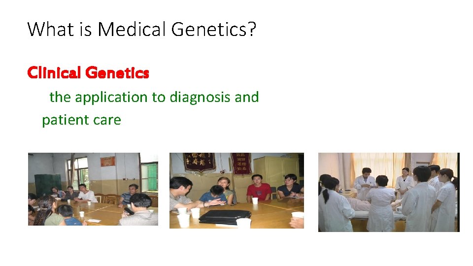 What is Medical Genetics? Clinical Genetics the application to diagnosis and patient care 