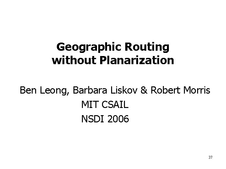 Geographic Routing without Planarization Ben Leong, Barbara Liskov & Robert Morris MIT CSAIL NSDI