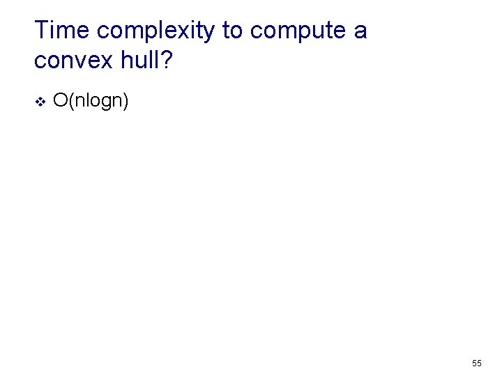 Time complexity to compute a convex hull? v O(nlogn) 55 