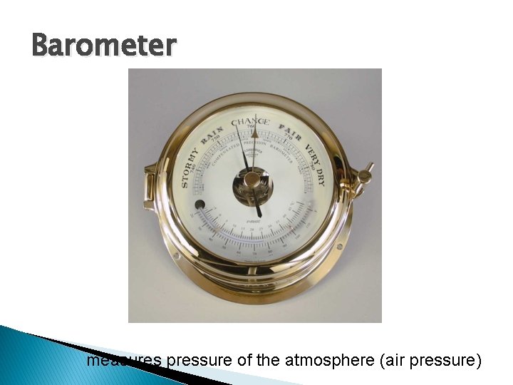 Barometer measures pressure of the atmosphere (air pressure) 