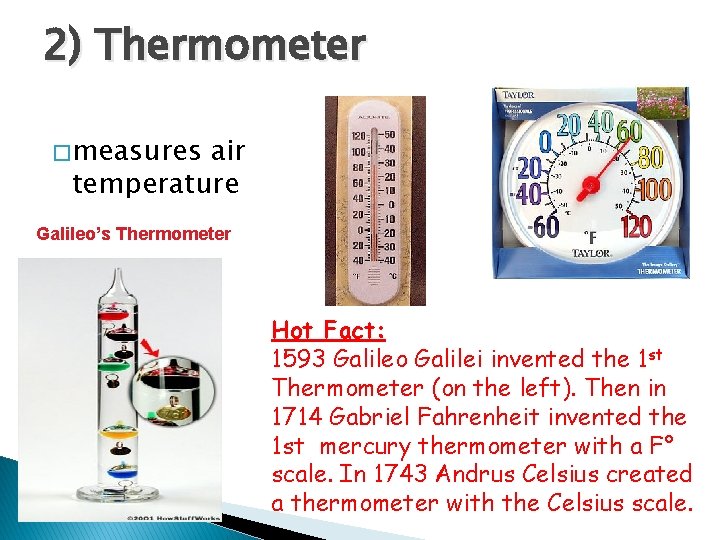 2) Thermometer � measures air temperature Galileo’s Thermometer Hot Fact: 1593 Galileo Galilei invented