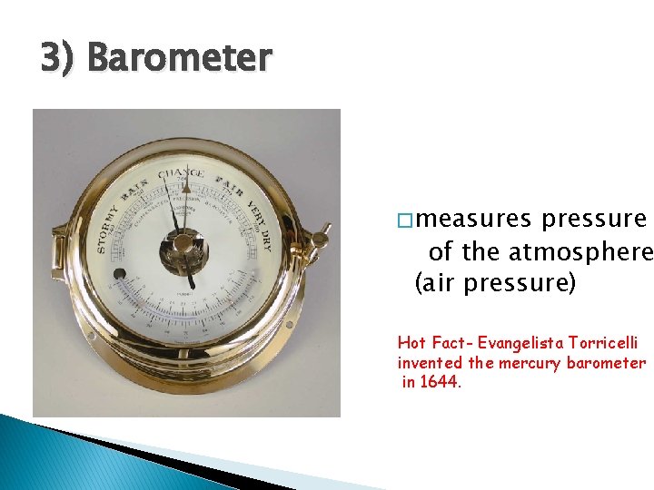 3) Barometer � measures pressure of the atmosphere (air pressure) Hot Fact- Evangelista Torricelli