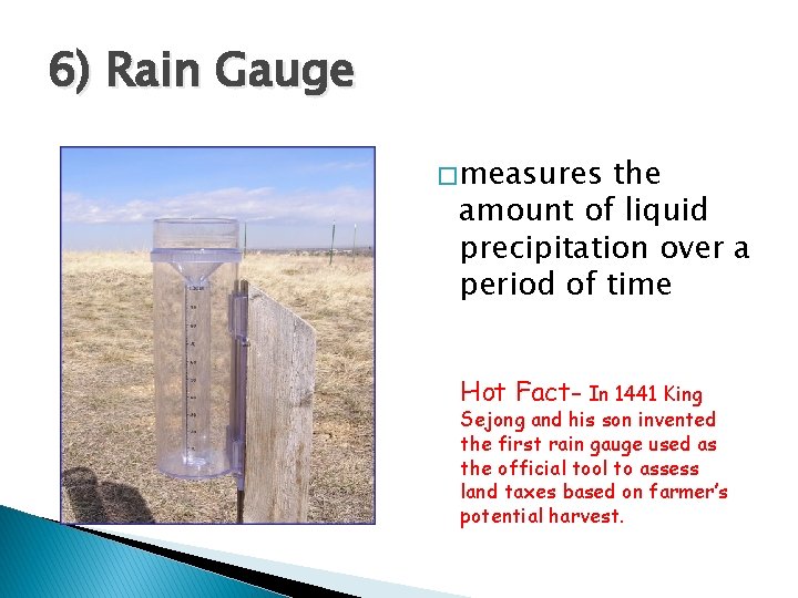 6) Rain Gauge � measures the amount of liquid precipitation over a period of