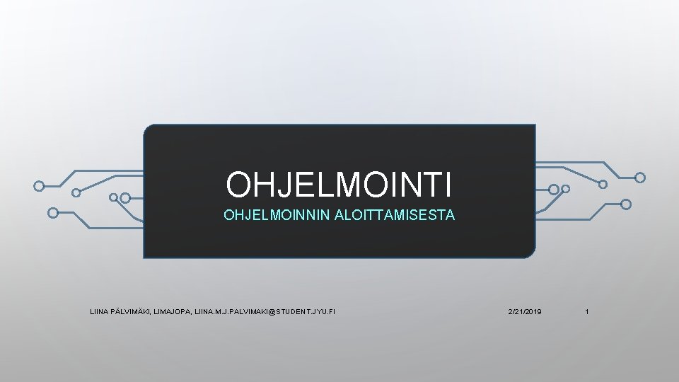 OHJELMOINTI OHJELMOINNIN ALOITTAMISESTA LIINA PÄLVIMÄKI, LIMAJOPA, LIINA. M. J. PALVIMAKI@STUDENT. JYU. FI 2/21/2019 1