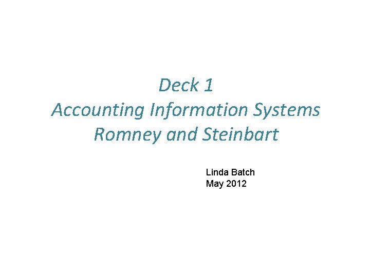 Deck 1 Accounting Information Systems Romney and Steinbart Linda Batch May 2012 