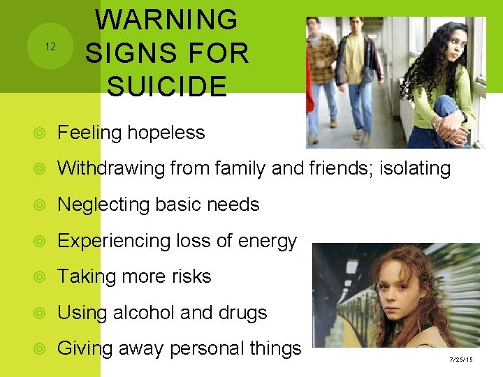 12 WARNING SIGNS FOR SUICIDE Feeling hopeless Withdrawing from family and friends; isolating Neglecting