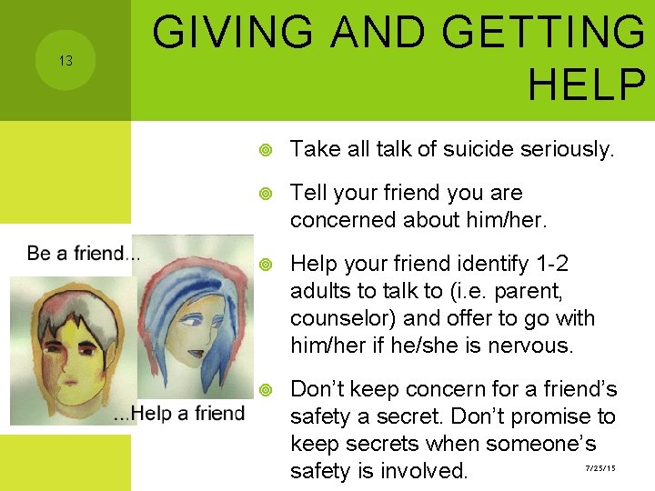 13 GIVING AND GETTING HELP Take all talk of suicide seriously. Tell your friend