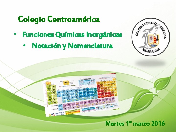 Colegio Centroamérica • Funciones Químicas Inorgánicas • Notación y Nomenclatura Martes 1° marzo 2016