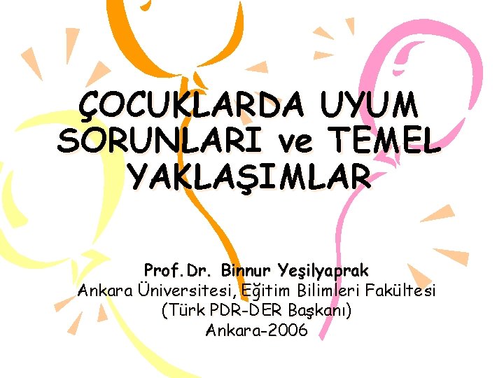 ÇOCUKLARDA UYUM SORUNLARI ve TEMEL YAKLAŞIMLAR Prof. Dr. Binnur Yeşilyaprak Ankara Üniversitesi, Eğitim Bilimleri