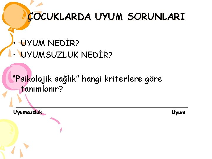 ÇOCUKLARDA UYUM SORUNLARI • UYUM NEDİR? • UYUMSUZLUK NEDİR? “Psikolojik sağlık” hangi kriterlere göre